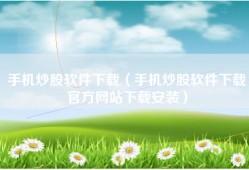 手机炒股软件下载（手机炒股软件下载官方网站下载安装）