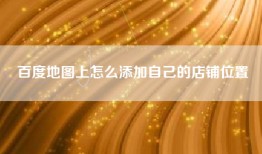 百度地图上怎么添加自己的店铺位置