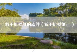 做手机壁纸的软件（做手机壁纸app）