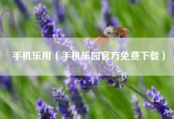 手机乐用（手机乐园官方免费下载）
