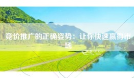 竞价推广的正确姿势：让你快速赢得市场
