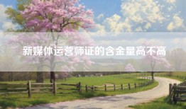 新媒体运营师证的含金量高不高