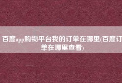 百度app购物平台我的订单在哪里(百度订单在哪里查看)