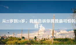 从22岁到34岁，我能告诉你孤独最可怕的样子