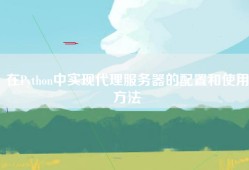 在Python中实现代理服务器的配置和使用方法