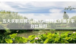 五大求职招聘app排行，想找工作哪个平台比较好
