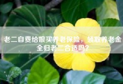 老二自费给娘买养老保险，领取养老金全归老二合适吗？