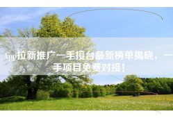 App拉新推广一手接台最新榜单揭晓，一手项目免费对接！