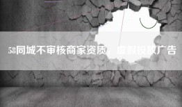 58同城不审核商家资质，虚假投放广告