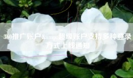 360推广账户&超级账户支持多种登录方式上线通知