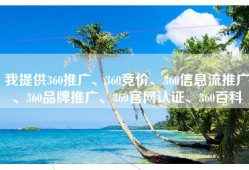 我提供360推广、360竞价、360信息流推广、360品牌推广、360官网认证、360百科