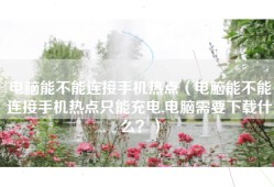 电脑能不能连接手机热点（电脑能不能连接手机热点只能充电,电脑需要下载什么？）