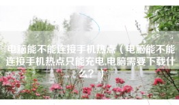 电脑能不能连接手机热点（电脑能不能连接手机热点只能充电,电脑需要下载什么？）