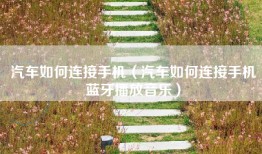 汽车如何连接手机（汽车如何连接手机蓝牙播放音乐）