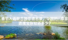 春节入选联合国非遗名录，中国的44项非遗瑰宝你知道多少？