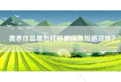 美术作品展怎样联系媒体报道宣传？