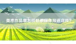 美术作品展怎样联系媒体报道宣传？