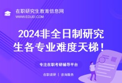 最新排行！2024非全日制研究生各专业难度天梯！