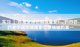 实习 ｜ 百度全球范围流量是Bing的四倍，仍是中国市场搜索引擎领域的第一