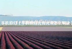 手机拍灯（手机拍灯光有光束怎么解决）