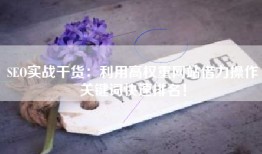 SEO实战干货：利用高权重网站借力操作关键词快速排名！