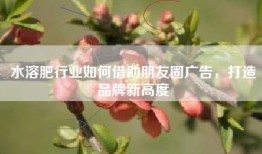 水溶肥行业如何借助朋友圈广告，打造品牌新高度