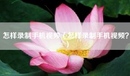 怎样录制手机视频（怎样录制手机视频？）