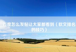 百度怎么发帖让大家都看到（软文排名的技巧）