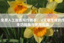 免费人工智能写作助手：AI文章生成软件全功能版与使用指南