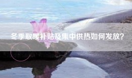 冬季取暖补贴及集中供热如何发放？