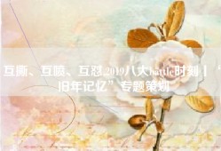 互撕、互喷、互怼,2019八大battle时刻丨“旧年记忆”专题策划