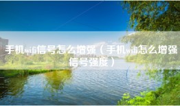 手机wifi信号怎么增强(手机wifi怎么增强信号强度)