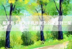星手机（华为手机数据怎么克隆到三星手机）