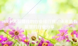 2024十大最赚钱的行业排行榜，未来最有前景的行业分享