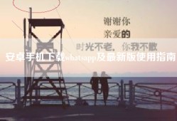 安卓手机下载whatsapp及最新版使用指南