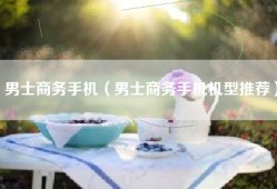 男士商务手机（男士商务手机机型推荐）