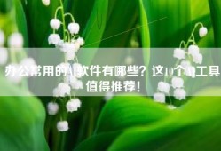 办公常用的AI软件有哪些？这10个AI工具值得推荐！