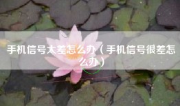 手机信号太差怎么办（手机信号很差怎么办）