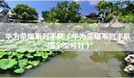 华为荣耀系列手机（华为荣耀系列手机哪个型号好）
