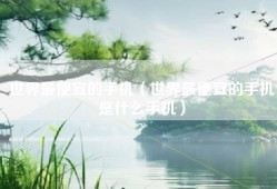 世界最便宜的手机（世界最便宜的手机是什么手机）