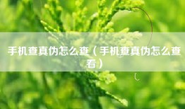 手机查真伪怎么查(手机查真伪怎么查看)