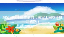 淘宝回收手机靠谱吗（淘宝上回收手机可靠吗）