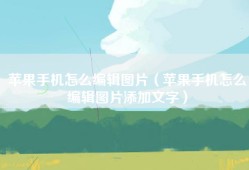 苹果手机怎么编辑图片（苹果手机怎么编辑图片添加文字）