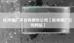 杭州推广平台有哪些公司【杭州推广公司网站】