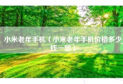 小米老年手机（小米老年手机价格多少钱一部）