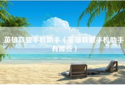 英雄联盟手机助手（英雄联盟手机助手有哪些）