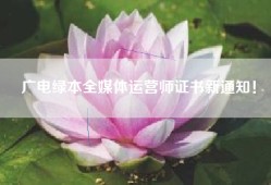 广电绿本全媒体运营师证书新通知！