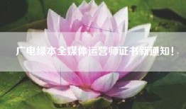 广电绿本全媒体运营师证书新通知！