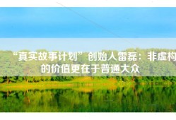 “真实故事计划”创始人雷磊：非虚构的价值更在于普通大众