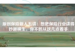 原创保险新人五讲：想把保险行业讲得妙趣横生，你不妨从这几点着手